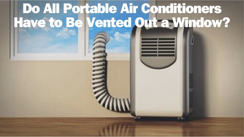 Do All Portable Air Conditioners Have to Be Vented Out a Window